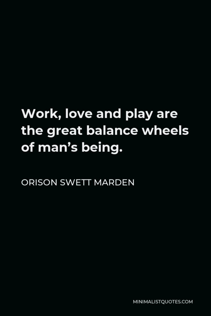 Orison Swett Marden Quote - Work, love and play are the great balance wheels of man’s being.