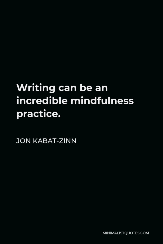 Jon Kabat-Zinn Quote - Writing can be an incredible mindfulness practice.