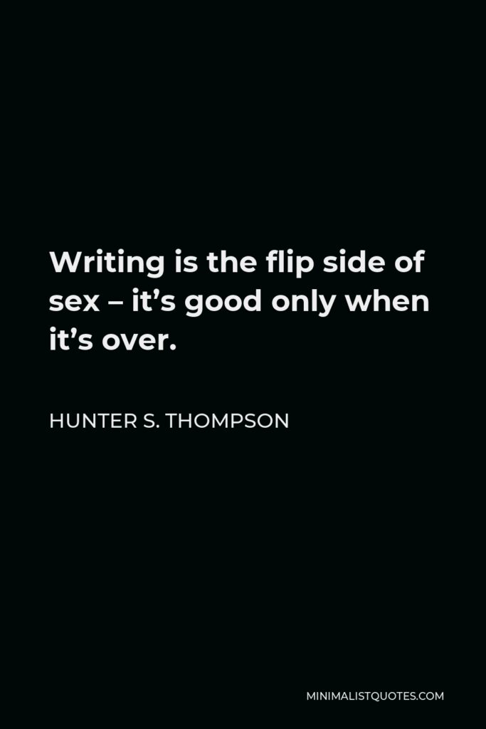 Hunter S. Thompson Quote - Writing is the flip side of sex – it’s good only when it’s over.