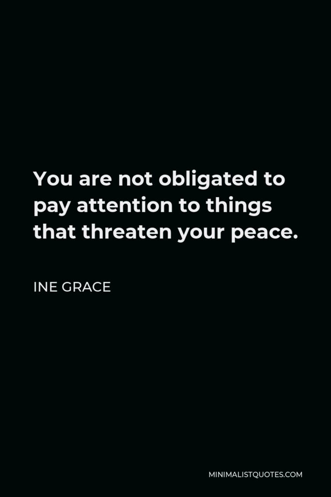 Ine Grace Quote - You are not obligated to pay attention to things that threaten your peace.