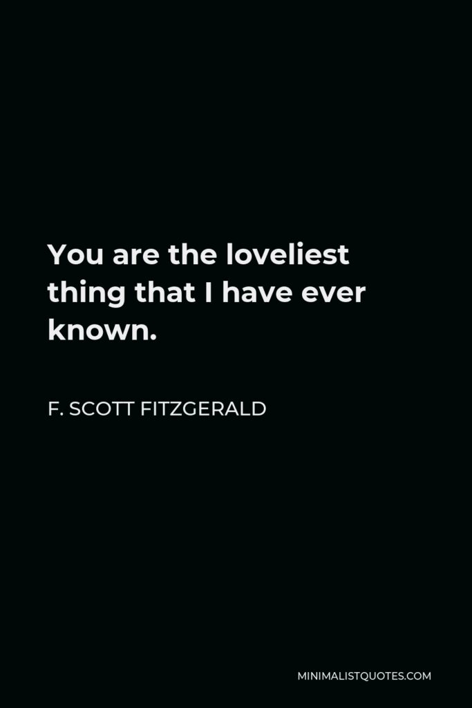 F. Scott Fitzgerald Quote - You are the loveliest thing that I have ever known.