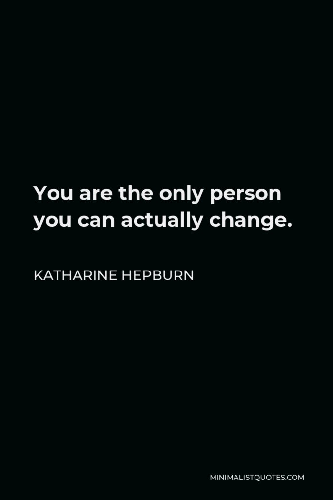 Katharine Hepburn Quote - You are the only person you can actually change.