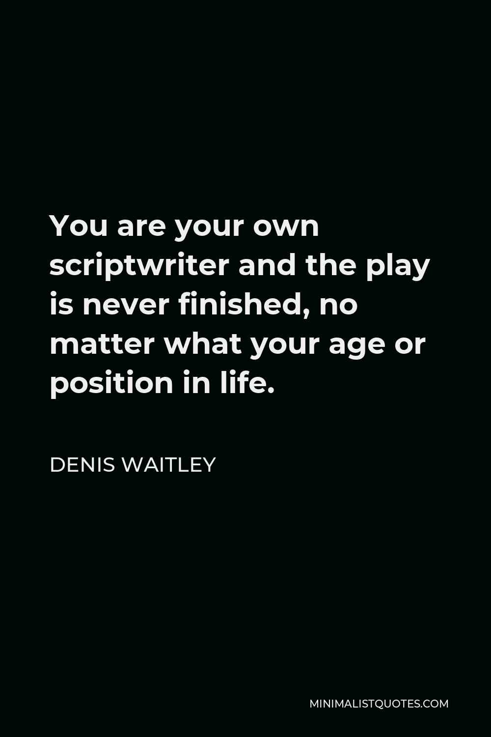 Denis Waitley Quote - You are your own scriptwriter and the play is never finished, no matter what your age or position in life.