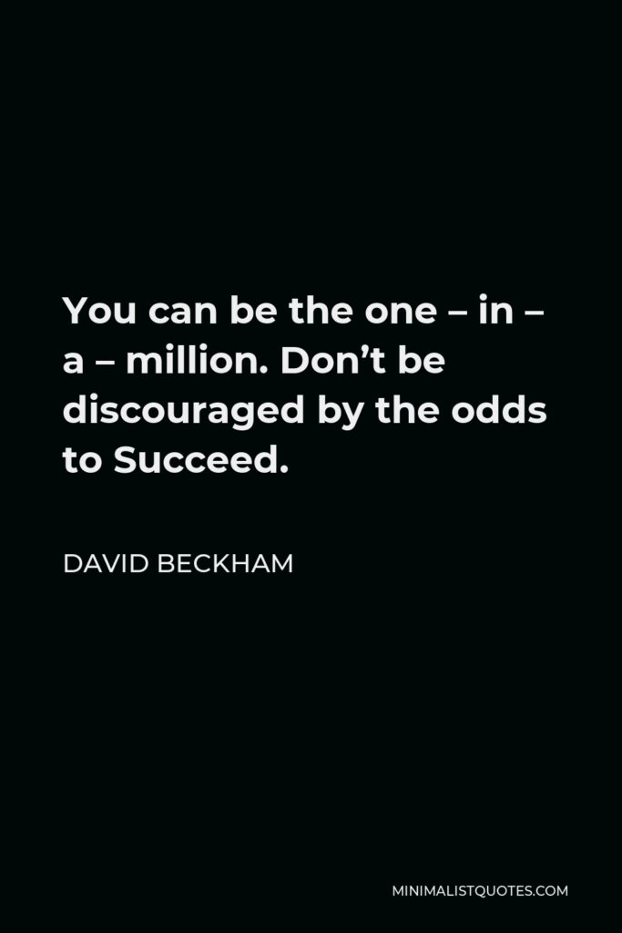 David Beckham Quote - You can be the one – in – a – million. Don’t be discouraged by the odds to Succeed.