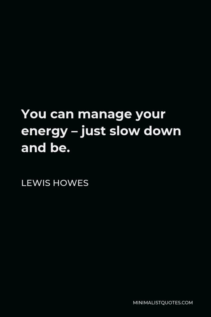 Lewis Howes Quote - You can manage your energy – just slow down and be.