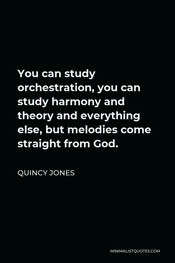 Quincy Jones Quote - You can study orchestration, you can study harmony and theory and everything else, but melodies come straight from God.