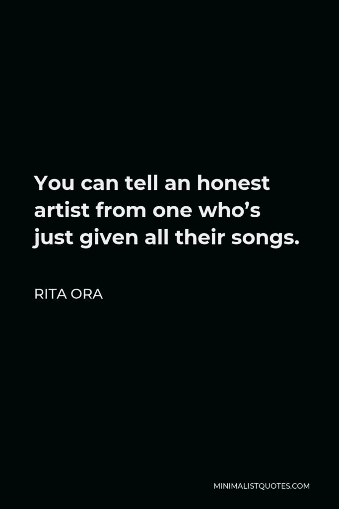 Rita Ora Quote - You can tell an honest artist from one who’s just given all their songs.