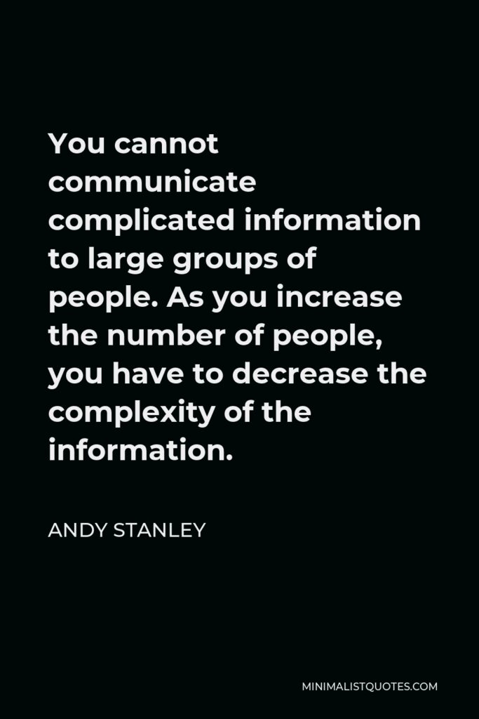 Andy Stanley Quote - You cannot communicate complicated information to large groups of people. As you increase the number of people, you have to decrease the complexity of the information.