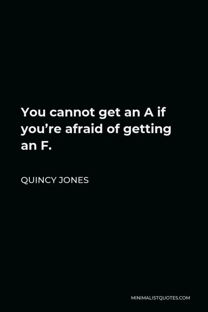 Quincy Jones Quote - You cannot get an A if you’re afraid of getting an F.