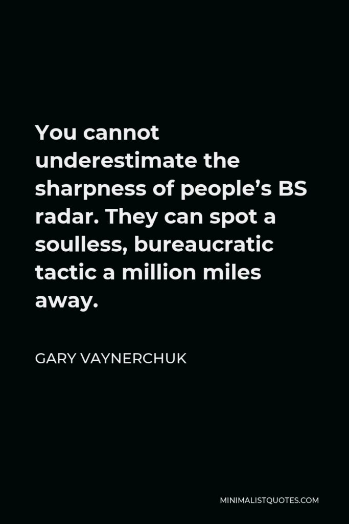 Gary Vaynerchuk Quote - You cannot underestimate the sharpness of people’s BS radar. They can spot a soulless, bureaucratic tactic a million miles away.