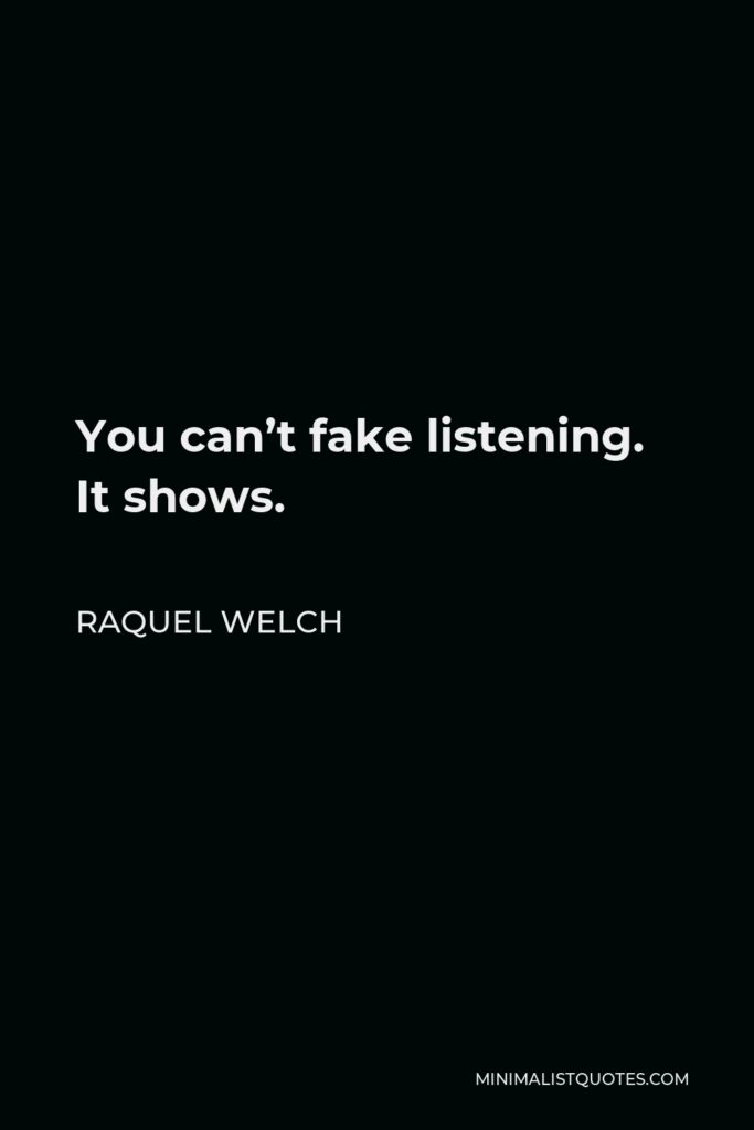 Raquel Welch Quote - You can’t fake listening. It shows.