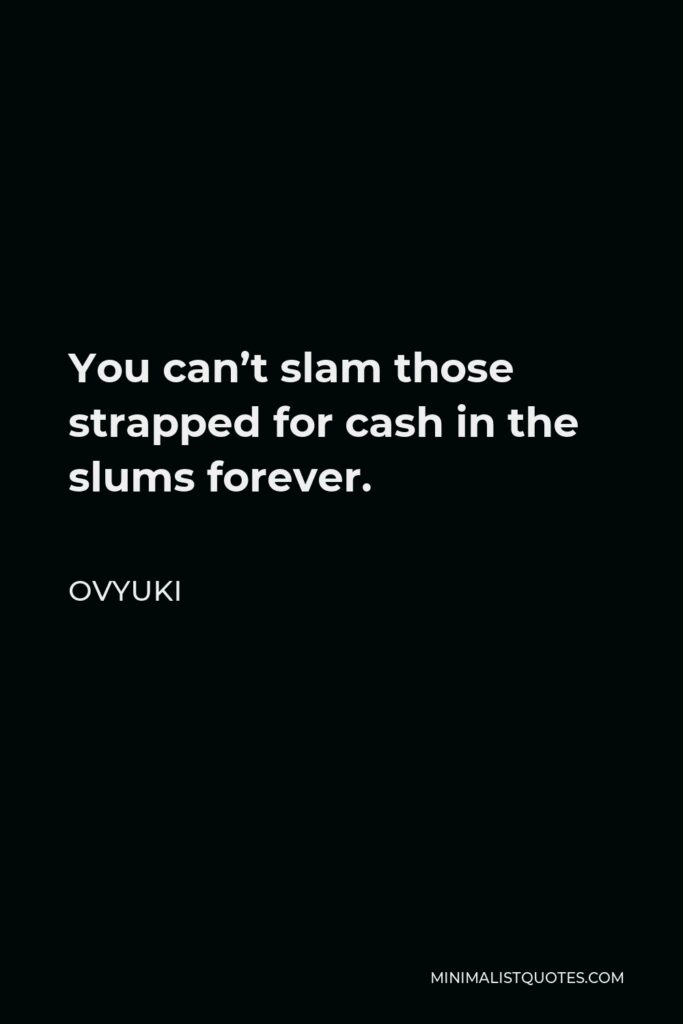 Ovyuki Quote - You can’t slam those strapped for cash in the slums forever.