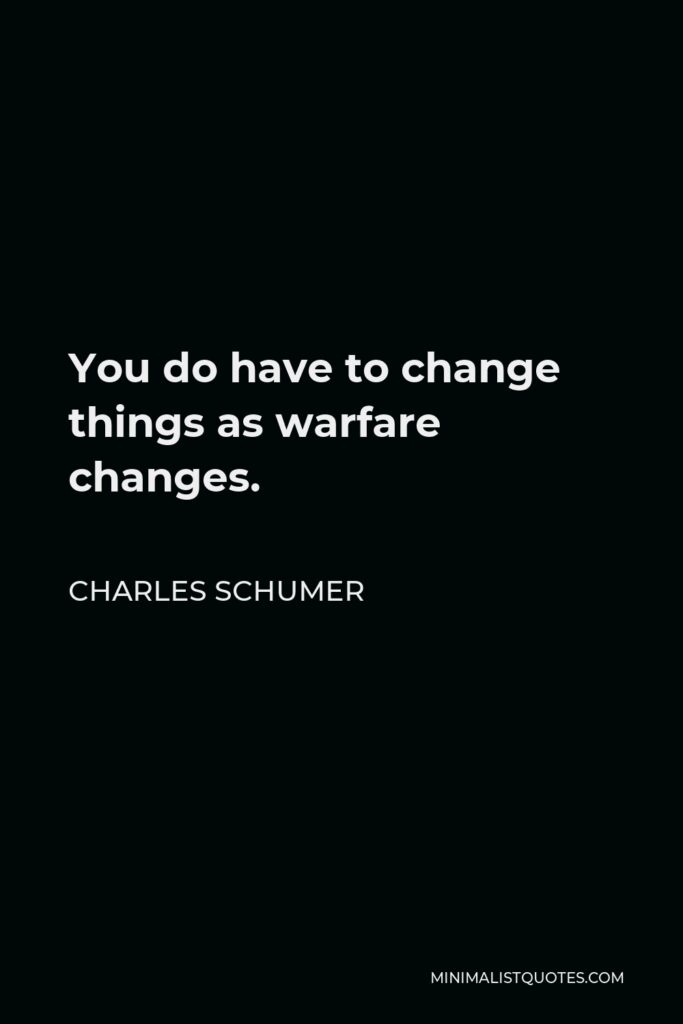 Charles Schumer Quote - You do have to change things as warfare changes.