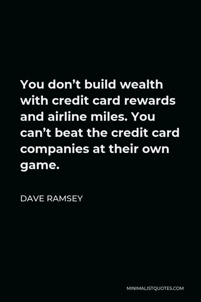Dave Ramsey Quote - You don’t build wealth with credit card rewards and airline miles. You can’t beat the credit card companies at their own game.