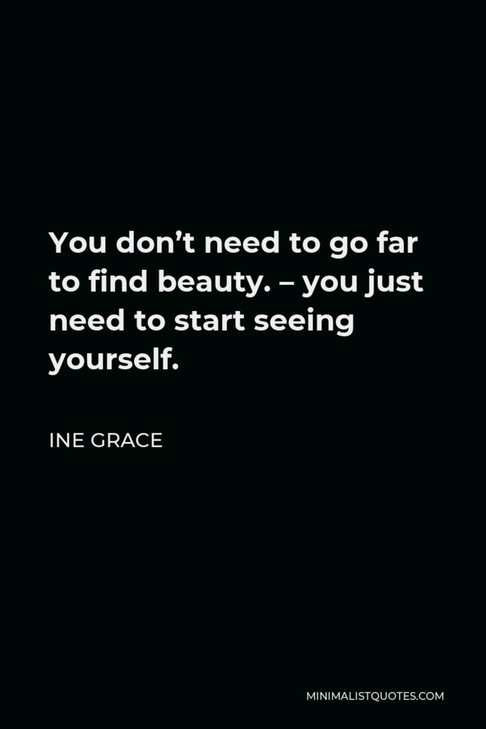 Ine Grace Quote - You don’t need to go far to find beauty. – you just need to start seeing yourself.