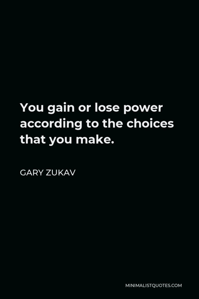 Gary Zukav Quote - You gain or lose power according to the choices that you make.