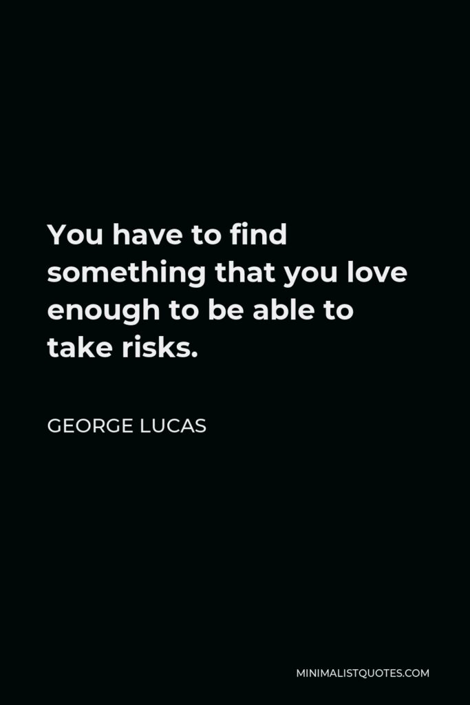 George Lucas Quote - You have to find something that you love enough to be able to take risks.