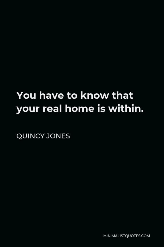 Quincy Jones Quote - You have to know that your real home is within.