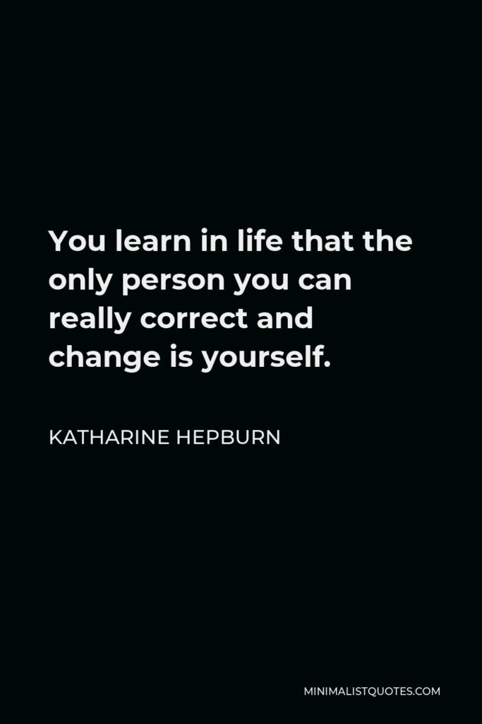 Katharine Hepburn Quote - You learn in life that the only person you can really correct and change is yourself.