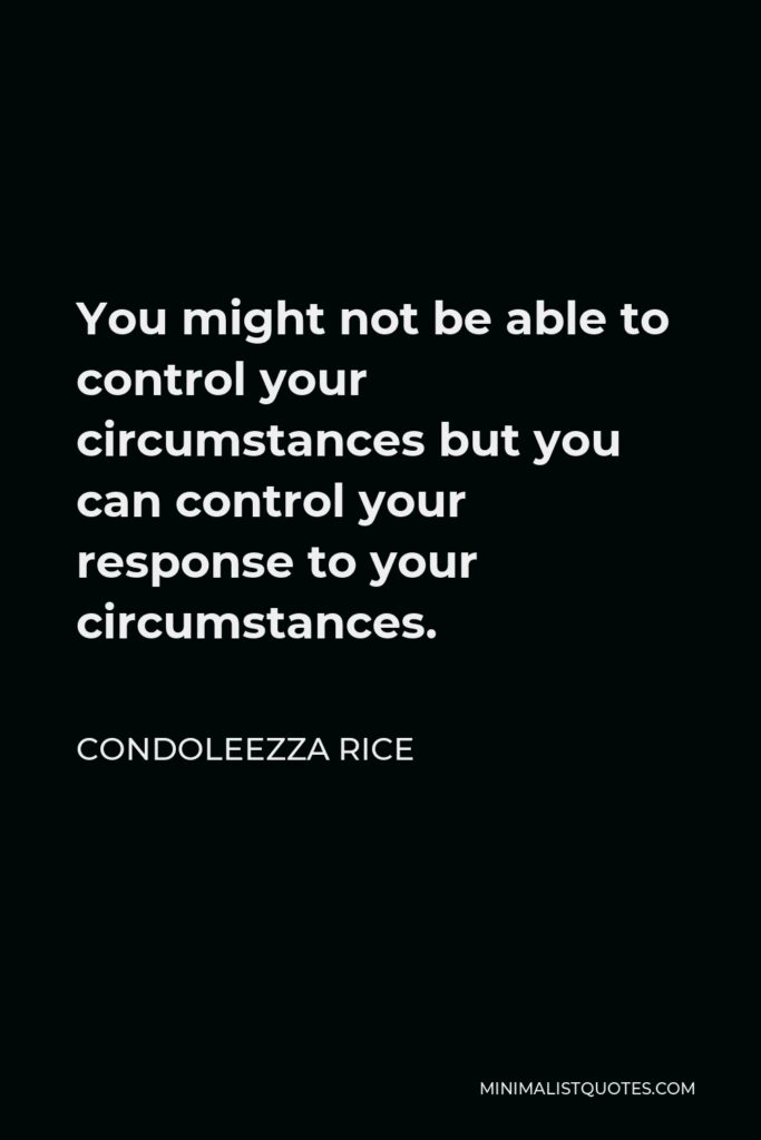 Condoleezza Rice Quote - You might not be able to control your circumstances but you can control your response to your circumstances.