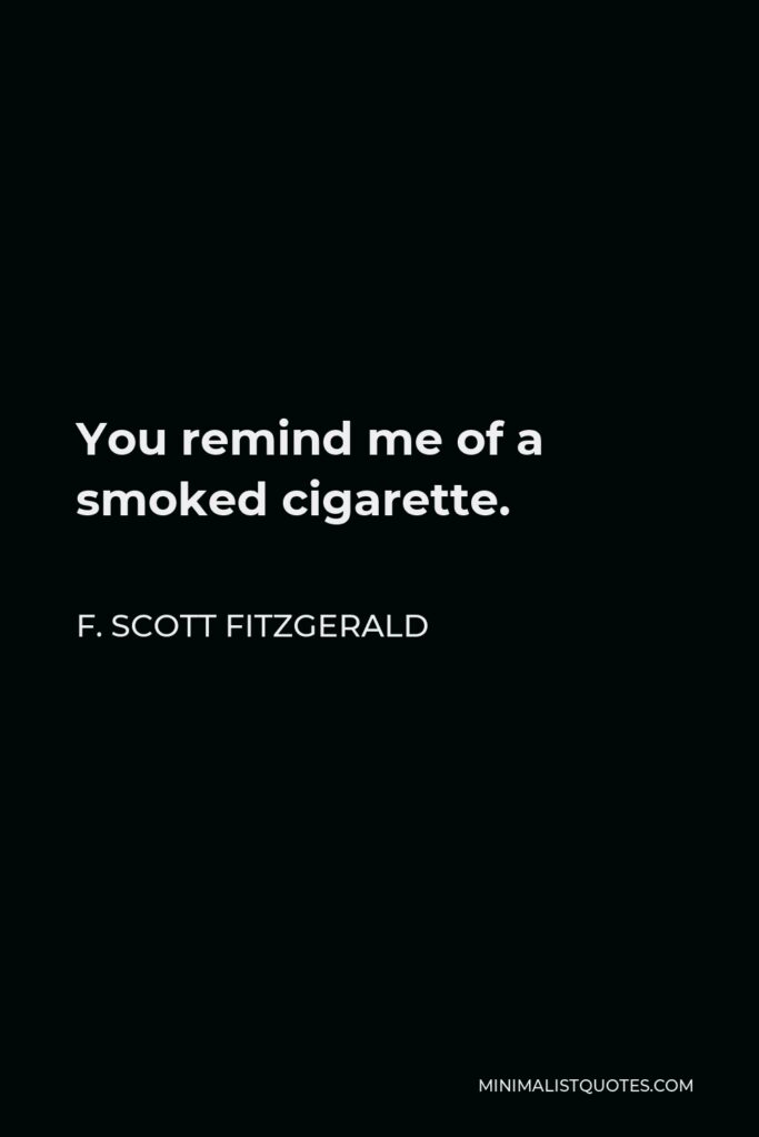 F. Scott Fitzgerald Quote - You remind me of a smoked cigarette.