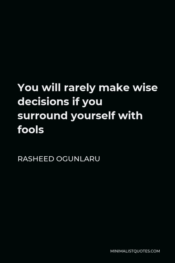 Rasheed Ogunlaru Quote - You will rarely make wise decisions if you surround yourself with fools