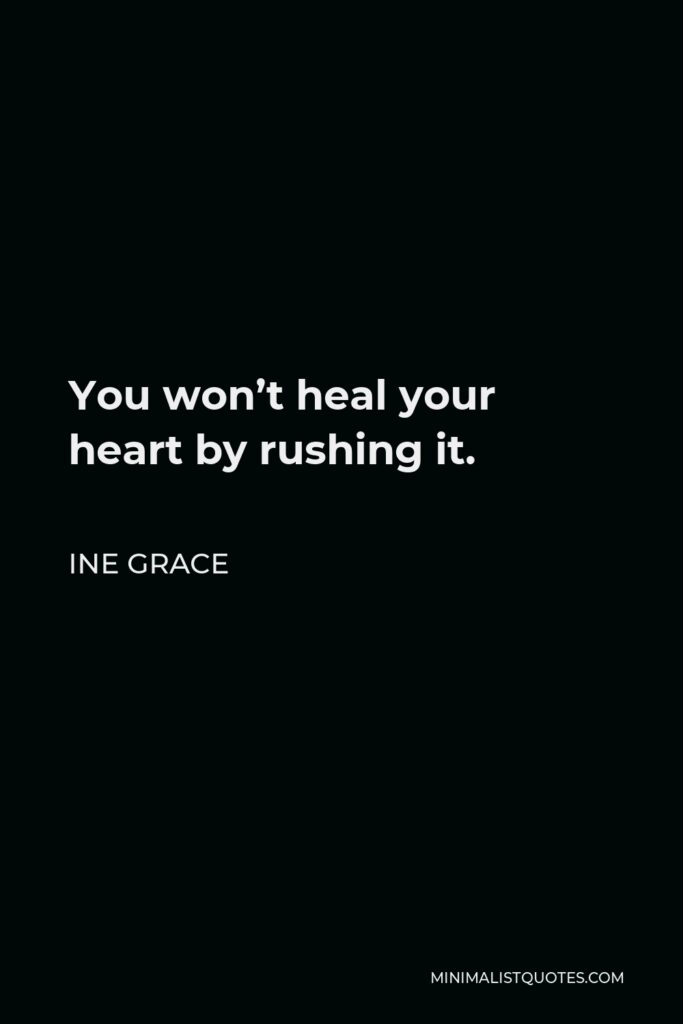 Ine Grace Quote - You won’t heal your heart by rushing it.