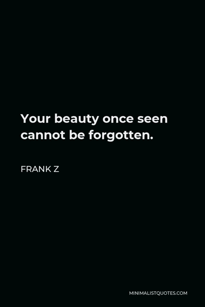 Frank Z Quote - Your beauty once seen cannot be forgotten.