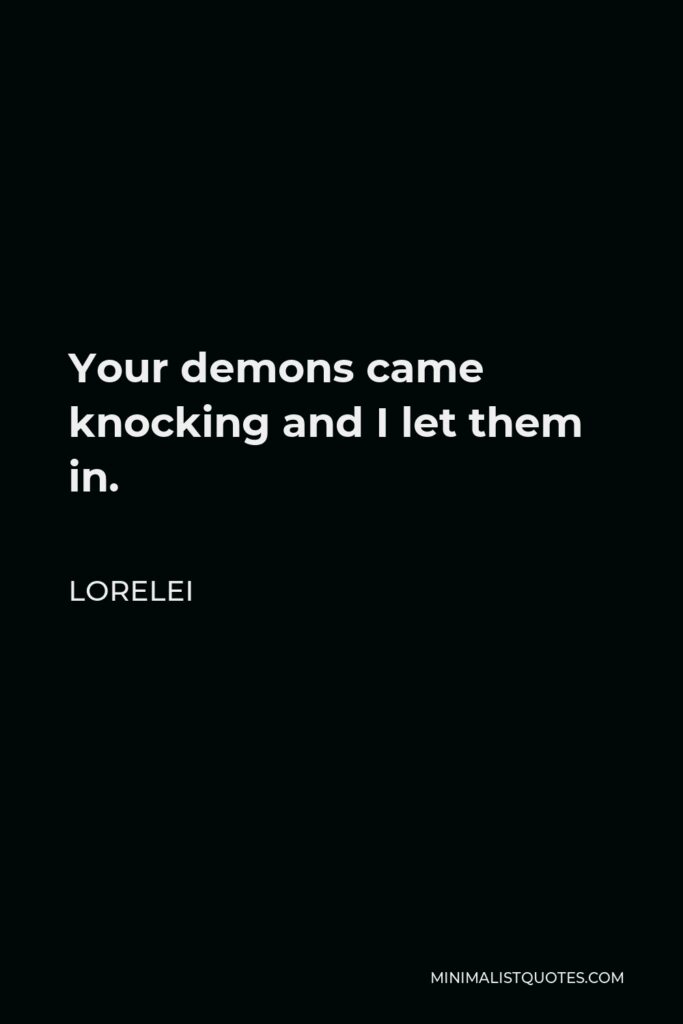 Lorelei Quote - Your demons came knocking and I let them in.