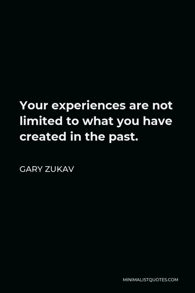 Gary Zukav Quote - Your experiences are not limited to what you have created in the past.