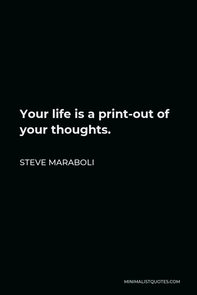Steve Maraboli Quote - Your life is a print-out of your thoughts.