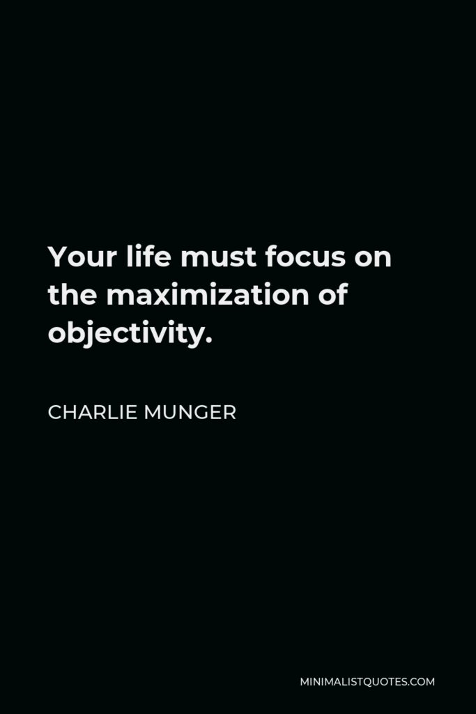 Charlie Munger Quote - Your life must focus on the maximization of objectivity.