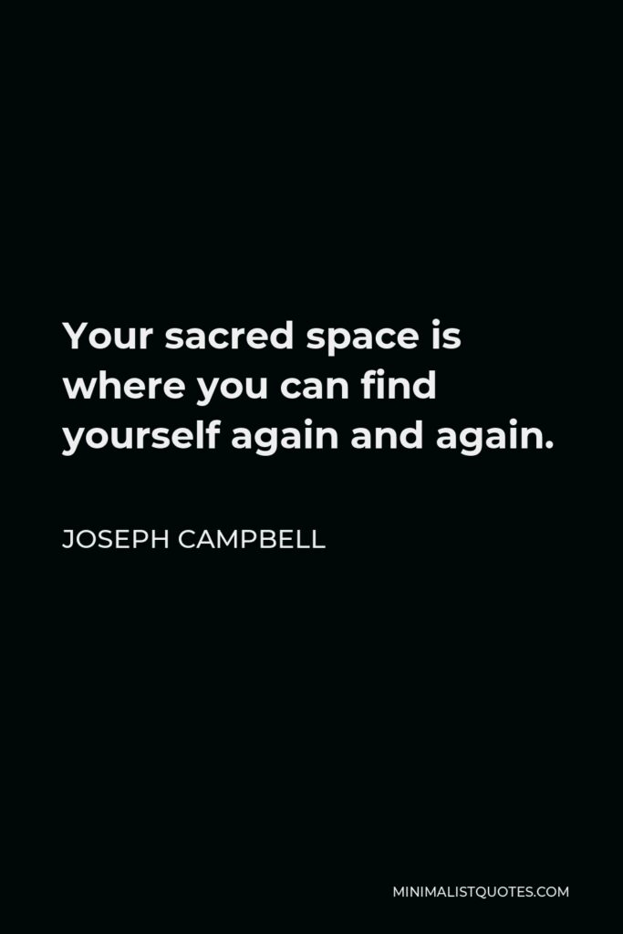 Joseph Campbell Quote - Your sacred space is where you can find yourself again and again.