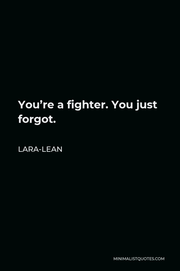 Lara-Lean Quote - You’re a fighter. You just forgot.