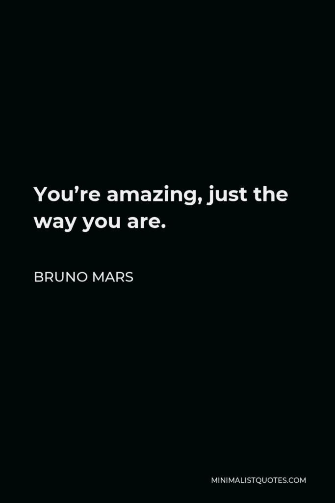 Bruno Mars Quote - You’re amazing, just the way you are.