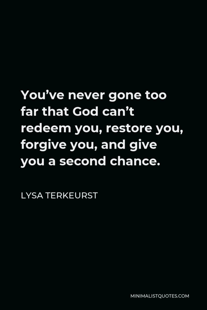 Lysa TerKeurst Quote - You’ve never gone too far that God can’t redeem you, restore you, forgive you, and give you a second chance.