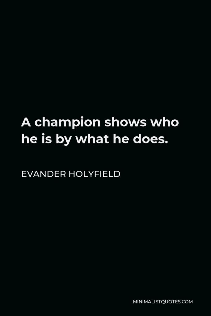 Evander Holyfield Quote - A champion shows who he is by what he does.