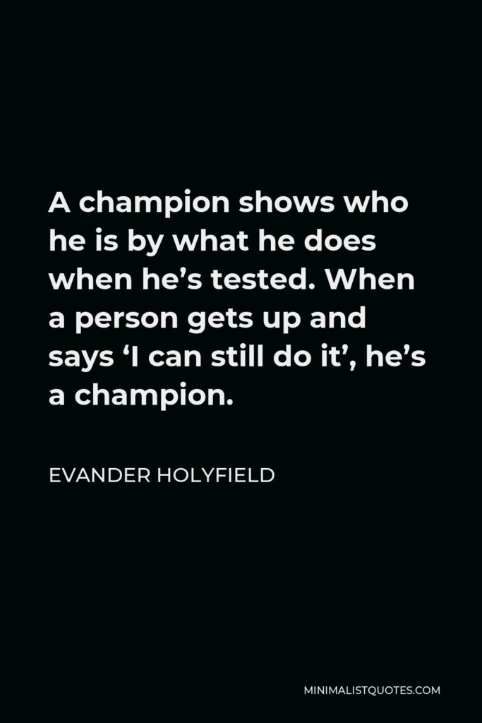 Evander Holyfield Quote - A champion shows who he is by what he does when he’s tested. When a person gets up and says ‘I can still do it’, he’s a champion.