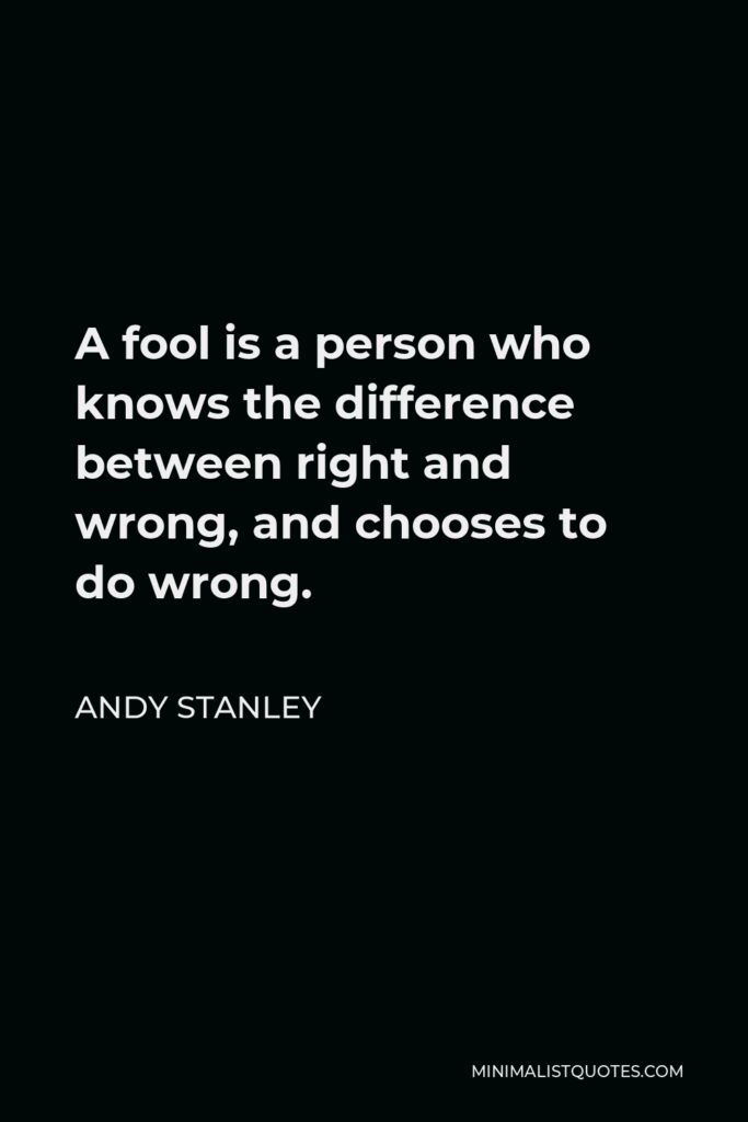 Andy Stanley Quote - A fool is a person who knows the difference between right and wrong, and chooses to do wrong.