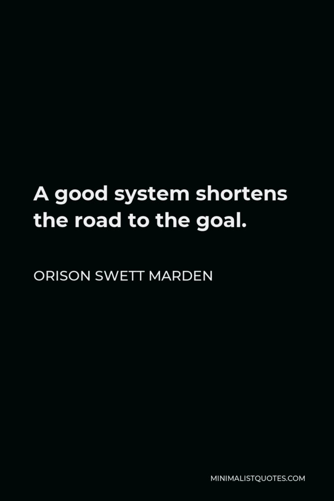 Orison Swett Marden Quote - A good system shortens the road to the goal.