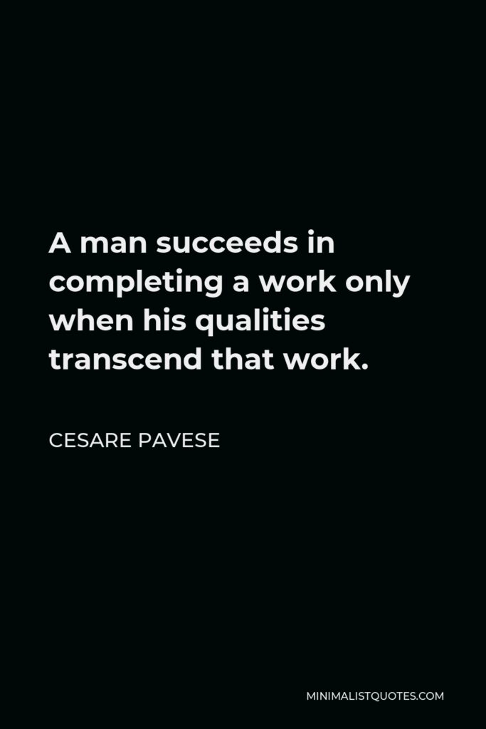 Cesare Pavese Quote - A man succeeds in completing a work only when his qualities transcend that work.