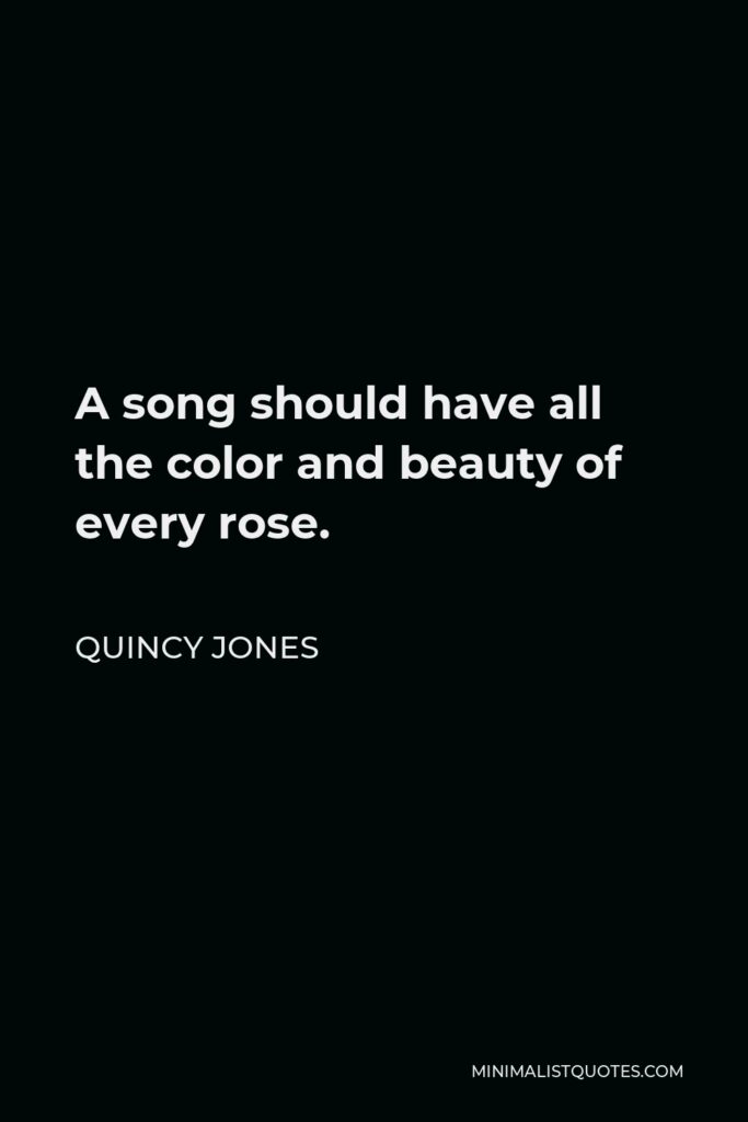 Quincy Jones Quote - A song should have all the color and beauty of every rose.