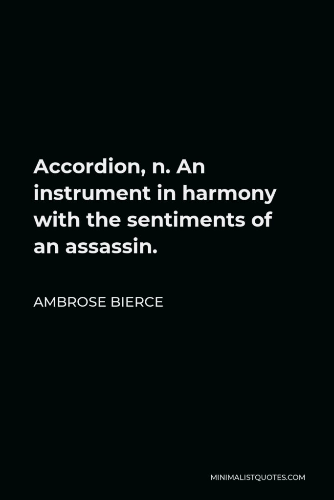 Ambrose Bierce Quote - Accordion, n. An instrument in harmony with the sentiments of an assassin.