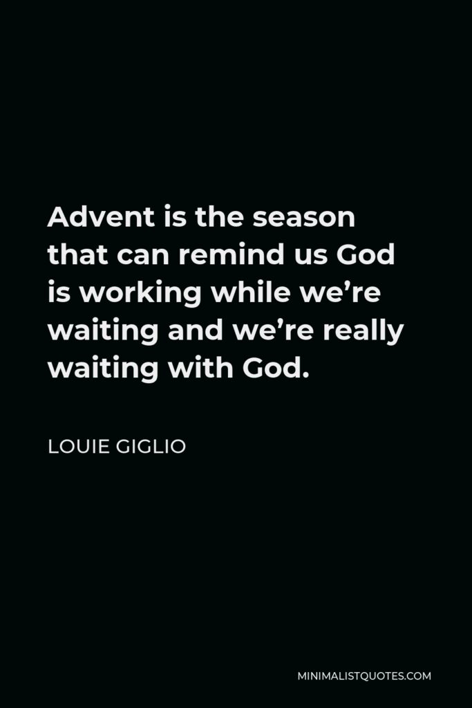 Louie Giglio Quote - Advent is the season that can remind us God is working while we’re waiting and we’re really waiting with God.