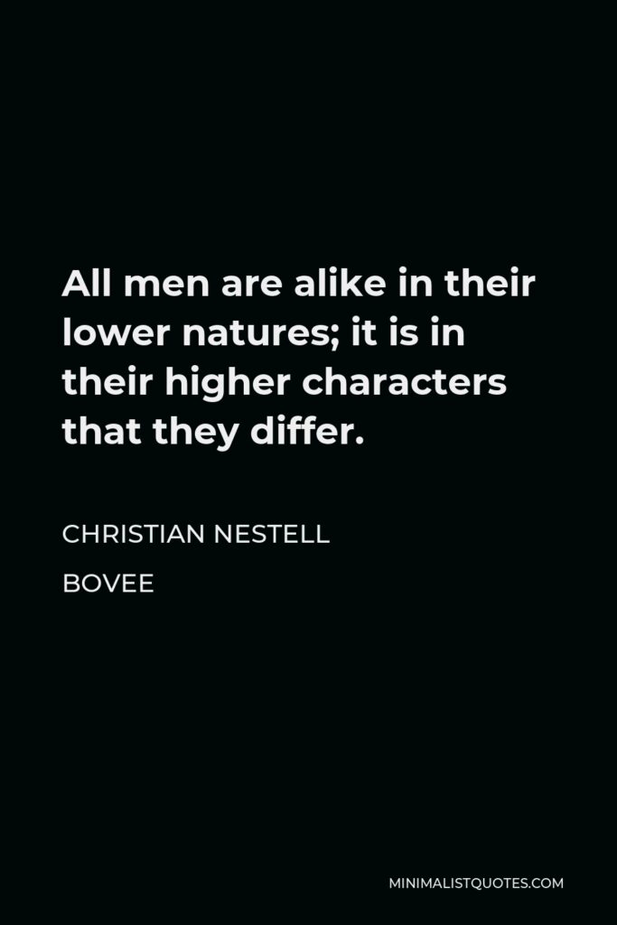 Christian Nestell Bovee Quote - All men are alike in their lower natures; it is in their higher characters that they differ.