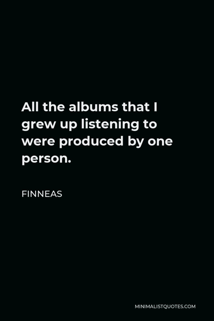 Finneas Quote - All the albums that I grew up listening to were produced by one person.