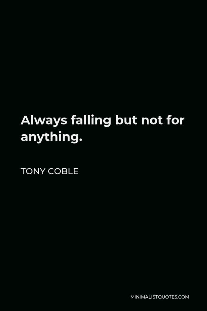 Tony Coble Quote - Always falling but not for anything.