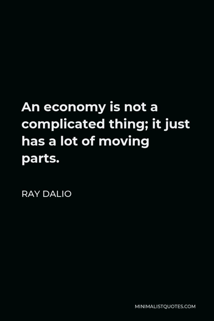 Ray Dalio Quote - An economy is not a complicated thing; it just has a lot of moving parts.