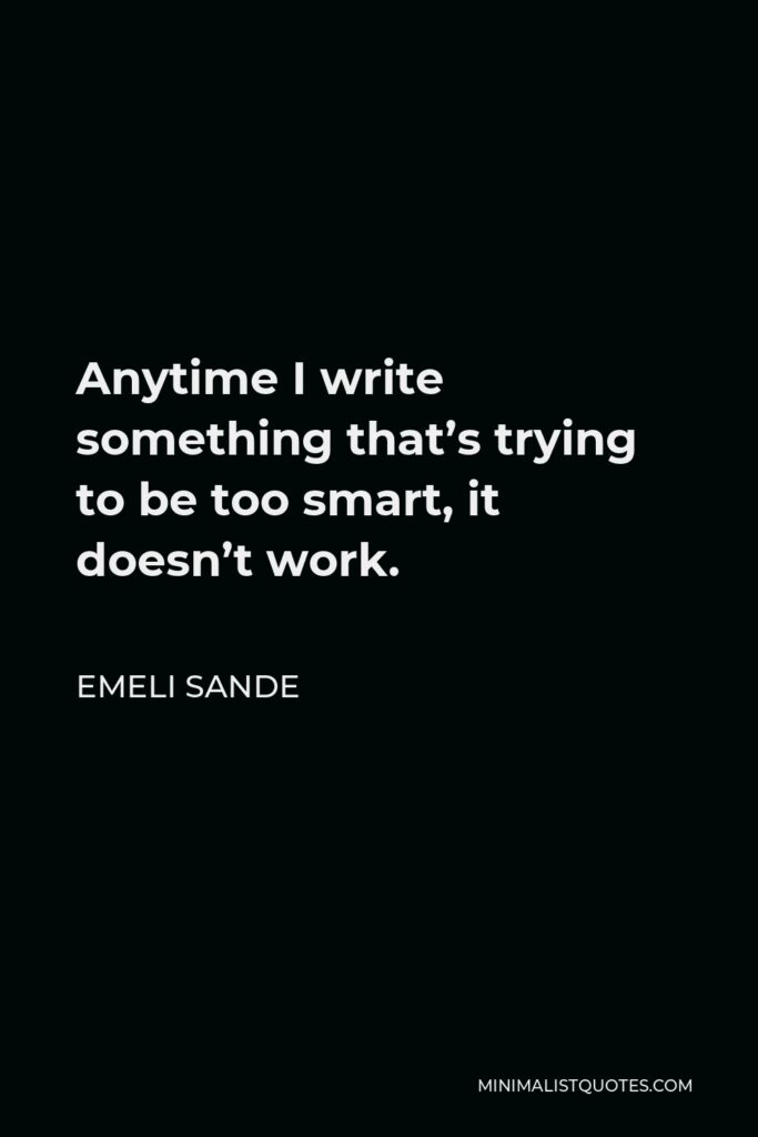 Emeli Sande Quote - Anytime I write something that’s trying to be too smart, it doesn’t work.