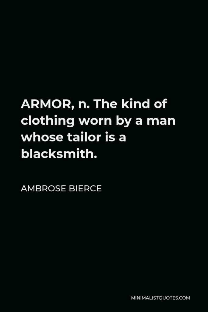 Ambrose Bierce Quote - ARMOR, n. The kind of clothing worn by a man whose tailor is a blacksmith.